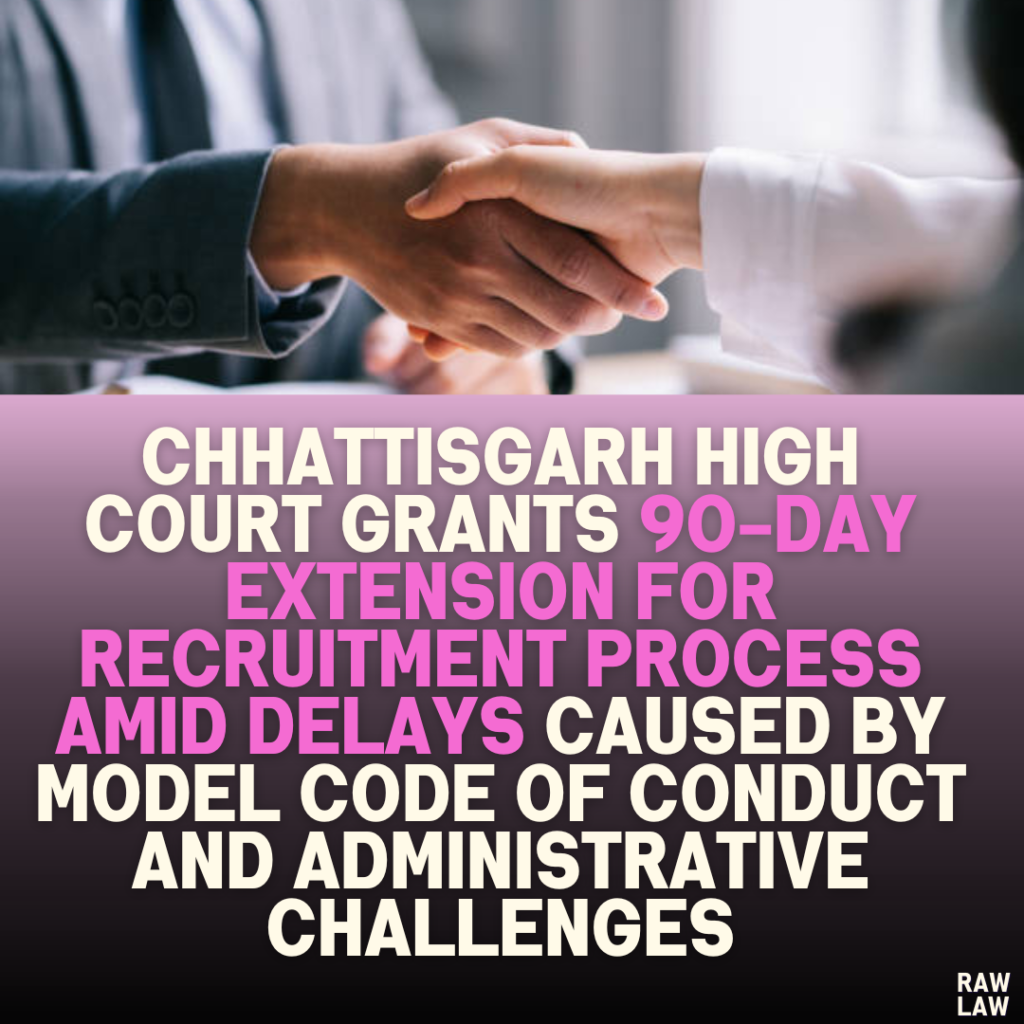 Chhattisgarh High Court Grants 90-Day Extension for Recruitment Process Amid Delays Caused by Model Code of Conduct and Administrative Challenges