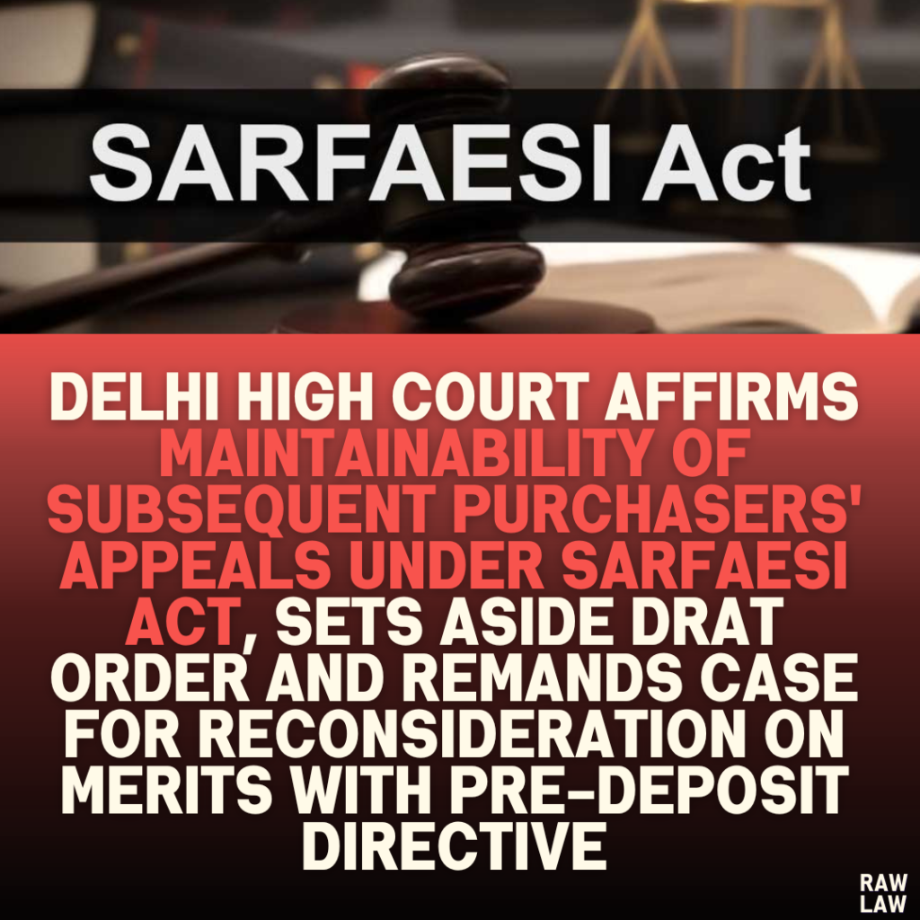 Delhi High Court Affirms Maintainability of Subsequent Purchasers' Appeals Under SARFAESI Act, Sets Aside DRAT Order and Remands Case for Reconsideration on Merits with Pre-Deposit Directive