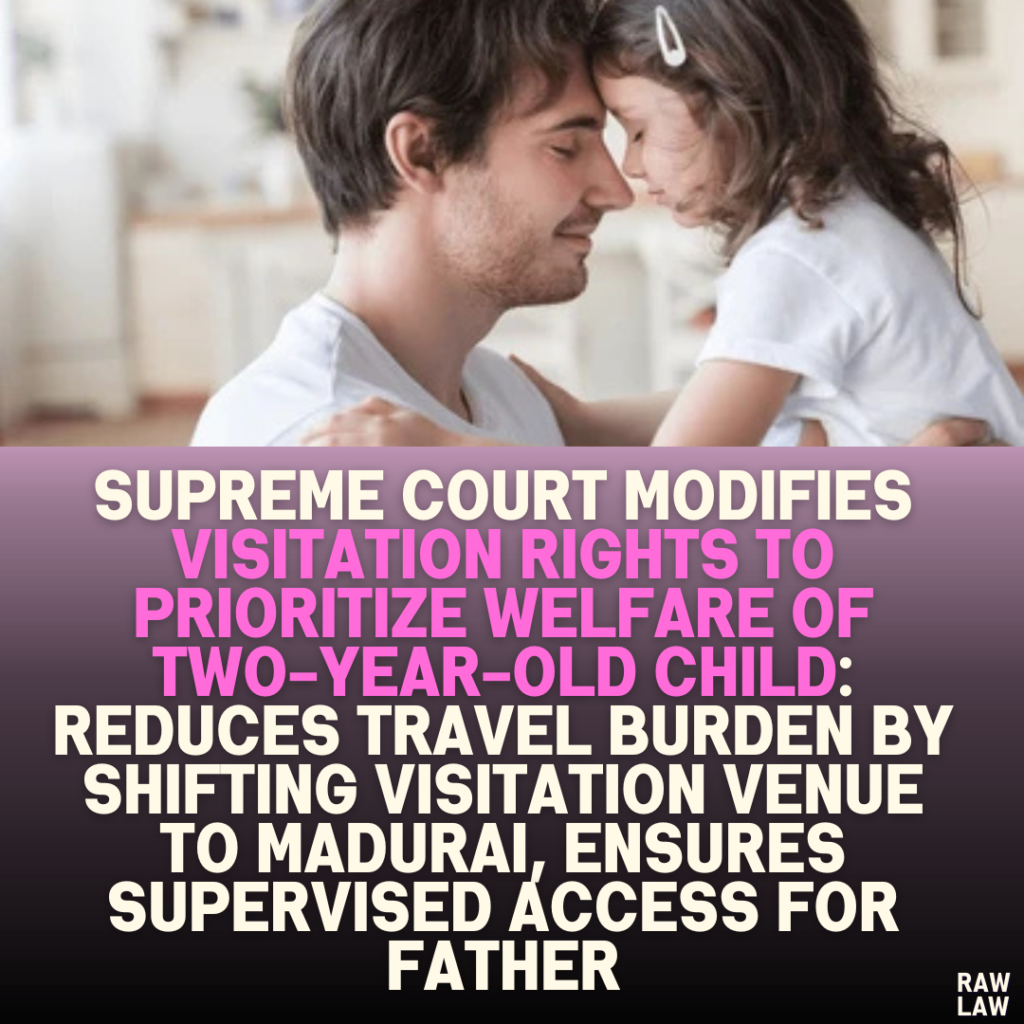 Supreme Court Modifies Visitation Rights to Prioritize Welfare of Two-Year-Old Child: Reduces Travel Burden by Shifting Visitation Venue to Madurai, Ensures Supervised Access for Father