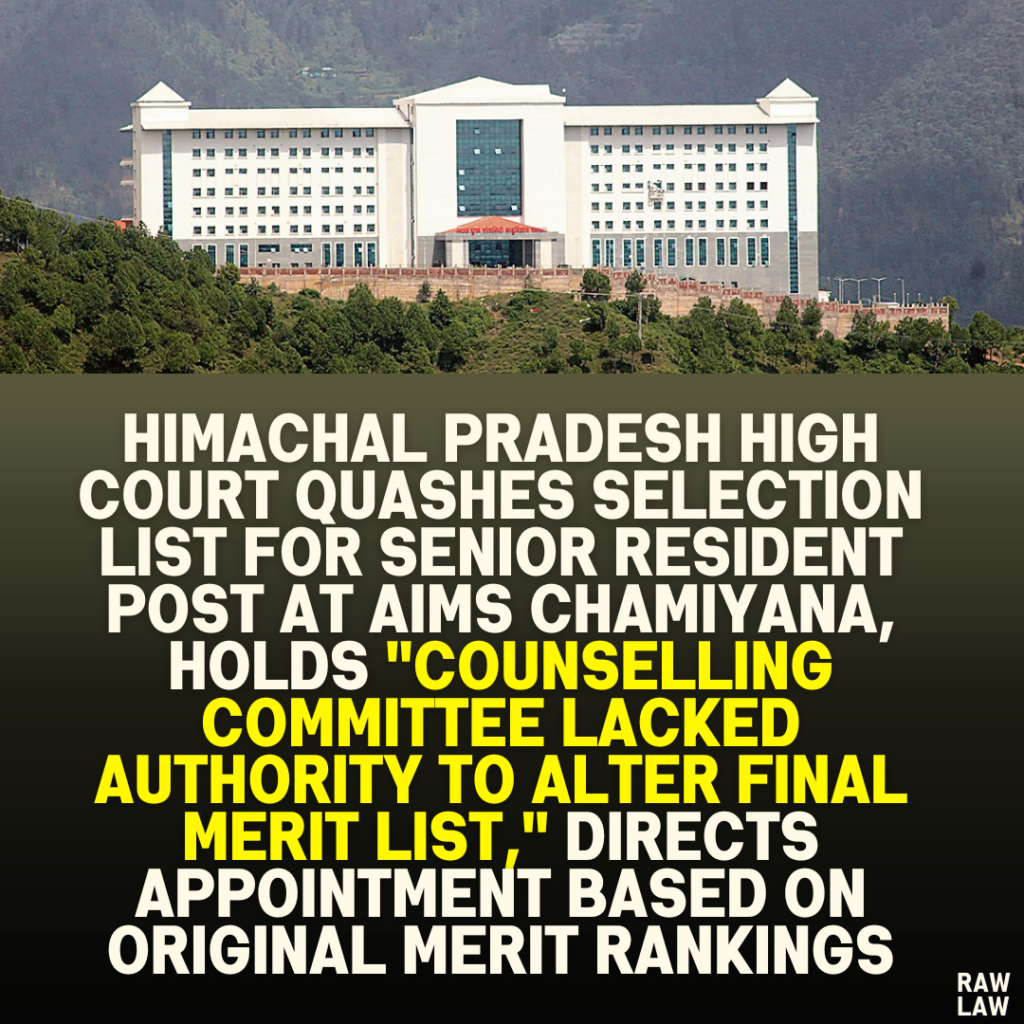 Himachal Pradesh High Court Quashes Selection List for Senior Resident Post at AIMS Chamiyana, Holds "Counselling Committee Lacked Authority to Alter Final Merit List," Directs Appointment Based on Original Merit Rankings