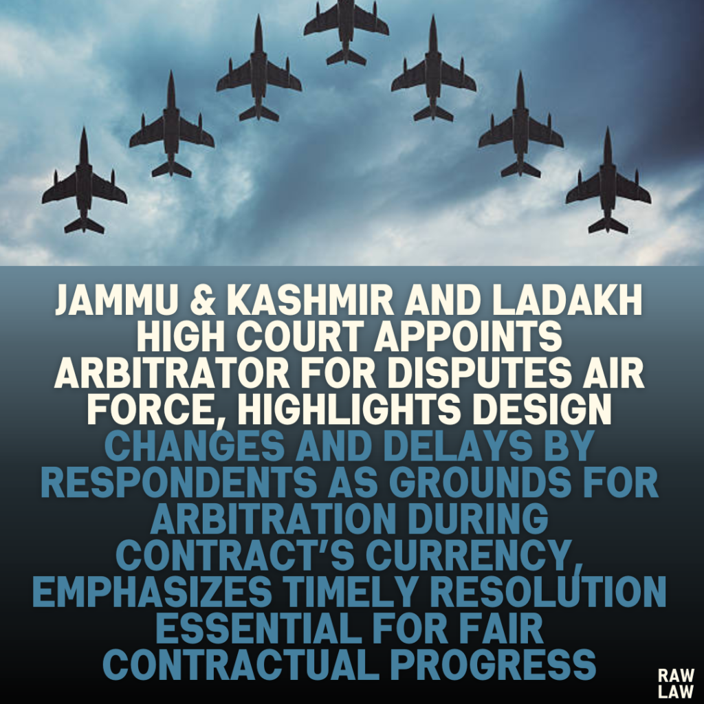 Jammu & Kashmir and Ladakh High Court Appoints Arbitrator for Disputes Air Force, Highlights Design Changes and Delays by Respondents as Grounds for Arbitration During Contract’s Currency, Emphasizes Timely Resolution Essential for Fair Contractual Progress