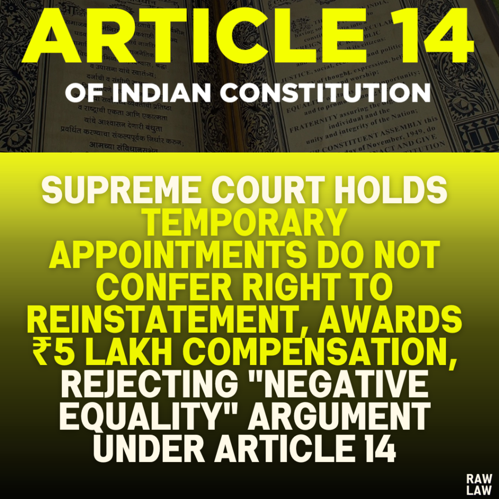 Supreme Court Holds Temporary Appointments Do Not Confer Right to Reinstatement, Awards ₹5 Lakh Compensation, Rejecting "Negative Equality" Argument Under Article 14