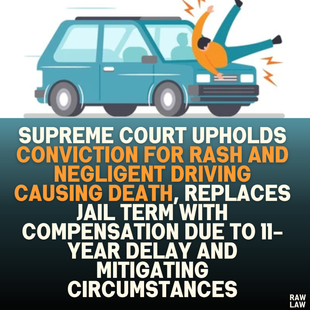 Supreme Court Upholds Conviction for Rash and Negligent Driving Causing Death, Replaces Jail Term with Compensation Due to 11-Year Delay and Mitigating Circumstances