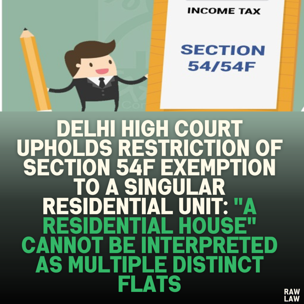 Delhi High Court Upholds Restriction of Section 54F Exemption to a Singular Residential Unit: "A Residential House" Cannot Be Interpreted as Multiple Distinct Flats