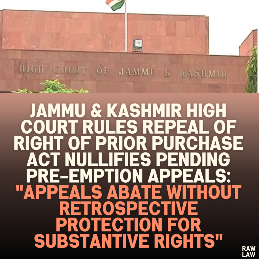 Jammu & Kashmir High Court Rules Repeal of Right of Prior Purchase Act Nullifies Pending Pre-emption Appeals: "Appeals Abate Without Retrospective Protection for Substantive Rights"