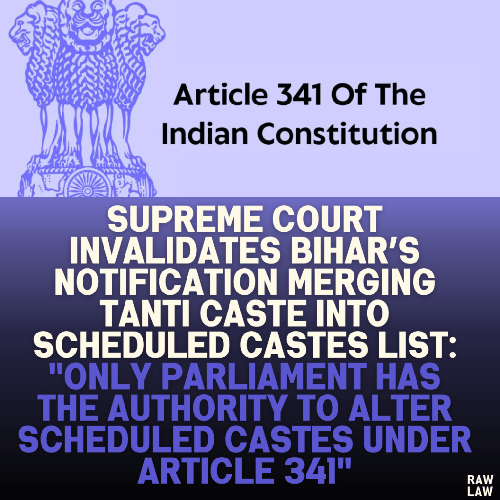 Supreme Court Invalidates Bihar’s Notification Merging Tanti Caste into Scheduled Castes List: "Only Parliament Has the Authority to Alter Scheduled Castes Under Article 341"