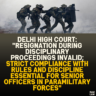 Delhi High Court: "Resignation During Disciplinary Proceedings Invalid; Strict Compliance with Rules and Discipline Essential for Senior Officers in Paramilitary Forces"