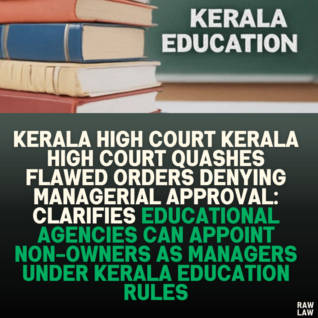 Kerala High Court Quashes Flawed Orders Denying Managerial Approval: Clarifies Educational Agencies Can Appoint Non-Owners as Managers Under Kerala Education Rules