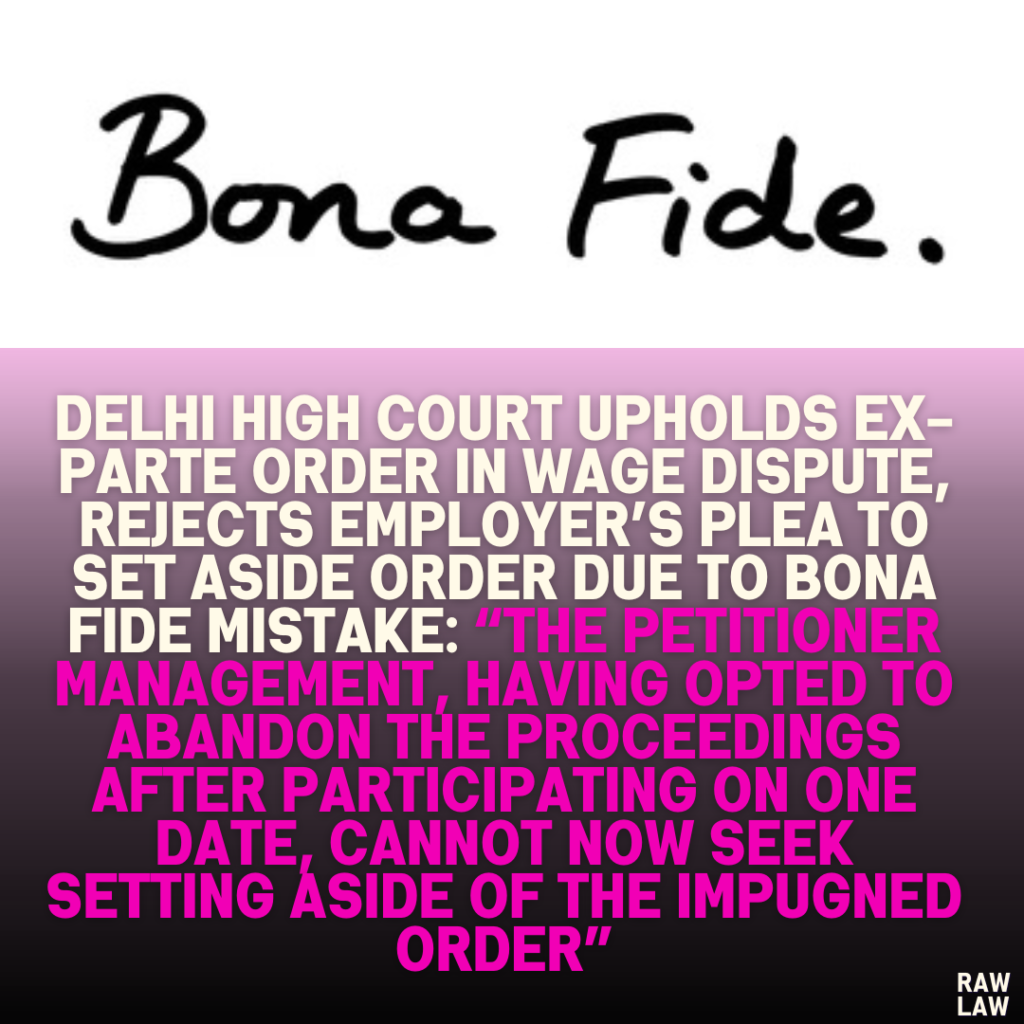 Delhi High Court Upholds Ex-Parte Order in Wage Dispute, Rejects Employer’s Plea to Set Aside Order Due to Bona Fide Mistake: “The petitioner management, having opted to abandon the proceedings after participating on one date, cannot now seek setting aside of the impugned order”