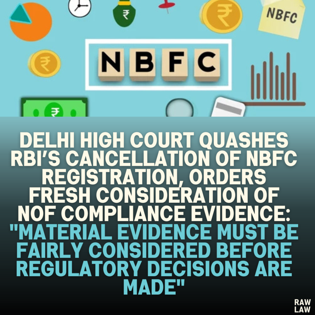 Delhi High Court Quashes RBI’s Cancellation of NBFC Registration, Orders Fresh Consideration of NOF Compliance Evidence: "Material evidence must be fairly considered before regulatory decisions are made"