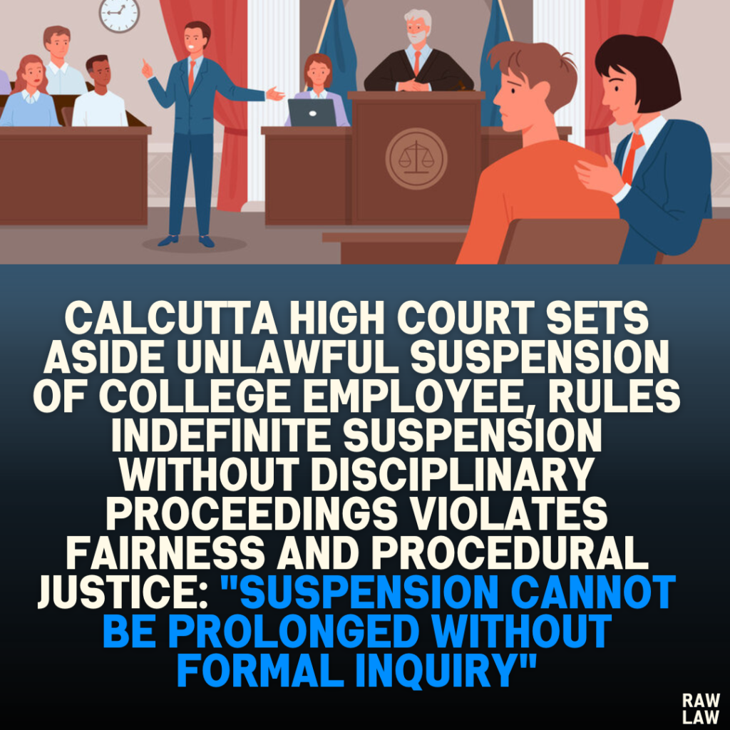 Calcutta High Court Sets Aside Unlawful Suspension of College Employee, Rules Indefinite Suspension Without Disciplinary Proceedings Violates Fairness and Procedural Justice: "Suspension Cannot Be Prolonged Without Formal Inquiry"