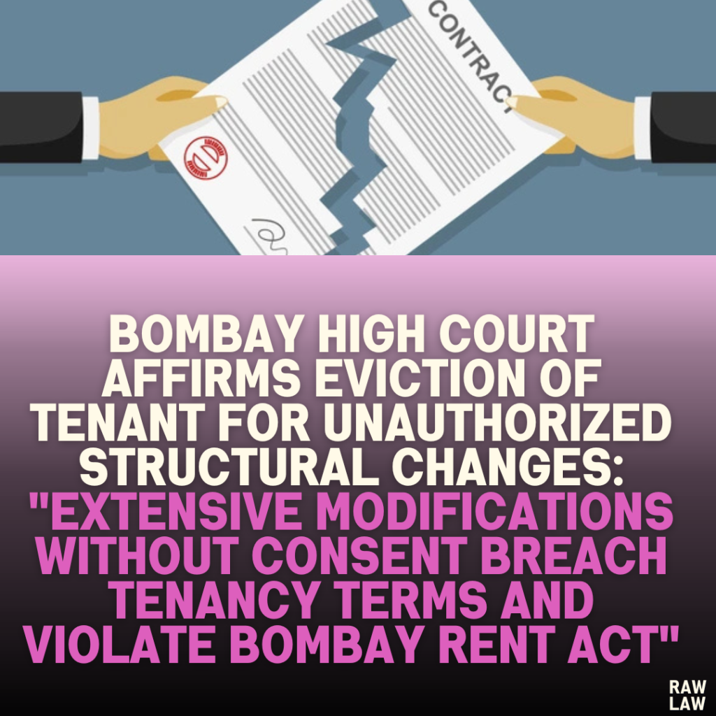 Bombay High Court Affirms Eviction of Tenant for Unauthorized Structural Changes: "Extensive Modifications Without Consent Breach Tenancy Terms and Violate Bombay Rent Act"