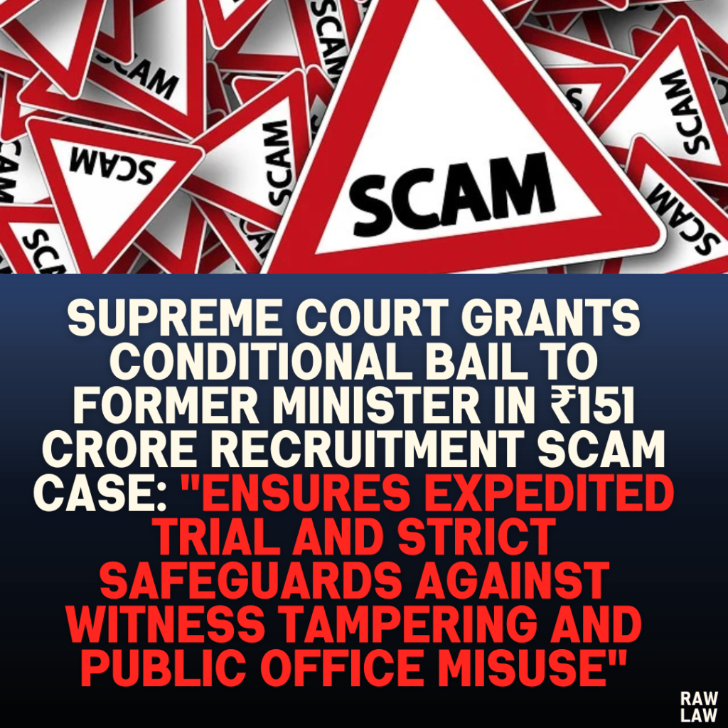 Supreme Court Grants Conditional Bail to Former Minister in ₹151 Crore Recruitment Scam Case: "Ensures Expedited Trial and Strict Safeguards Against Witness Tampering and Public Office Misuse"