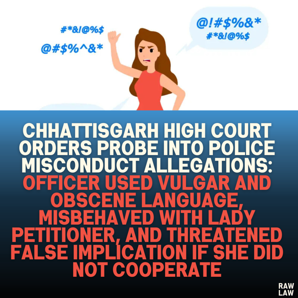 Chhattisgarh High Court Orders Probe into Police Misconduct Allegations: Officer Used Vulgar and Obscene Language, Misbehaved with Lady Petitioner, and Threatened False Implication if She Did Not Cooperate