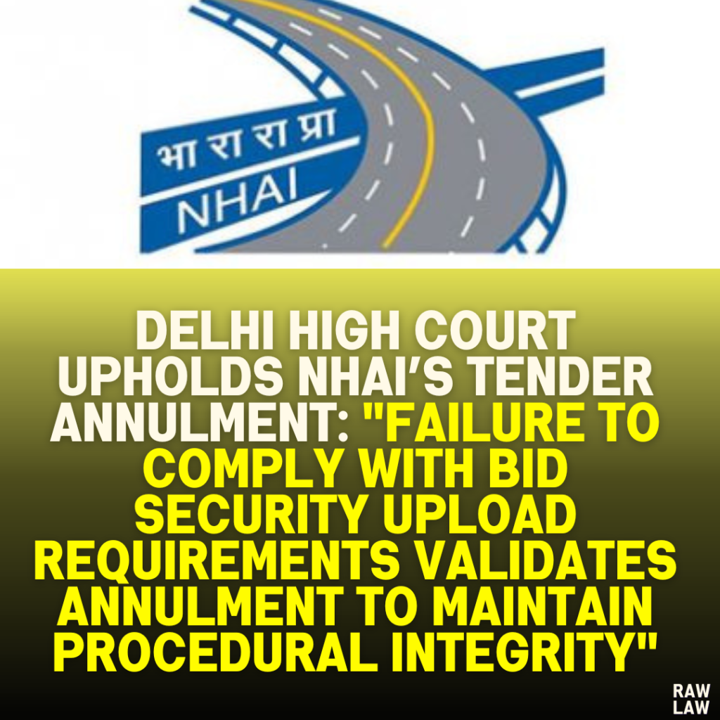 Delhi High Court Upholds NHAI’s Tender Annulment: "Failure to Comply with Bid Security Upload Requirements Validates Annulment to Maintain Procedural Integrity"