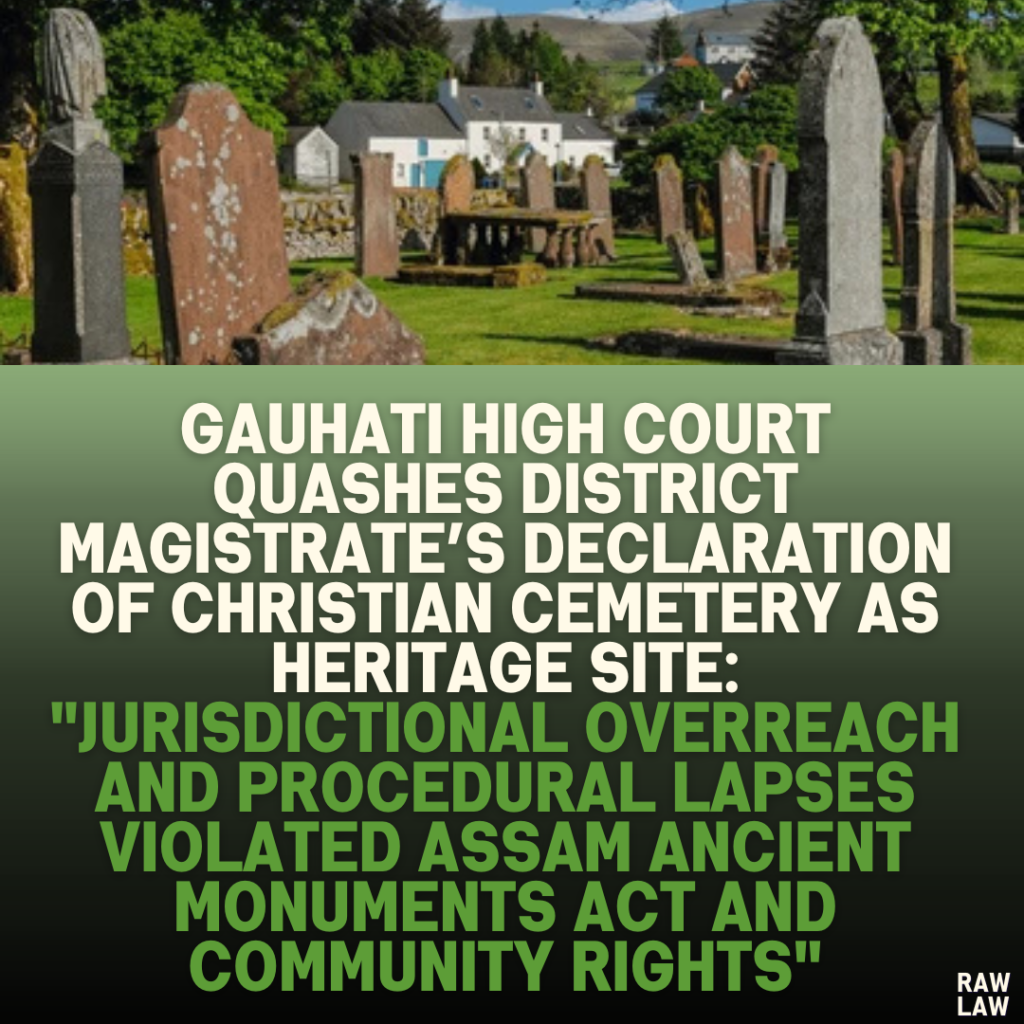 Gauhati High Court Quashes District Magistrate’s Declaration of Christian Cemetery as Heritage Site: "Jurisdictional Overreach and Procedural Lapses Violated Assam Ancient Monuments Act and Community Rights"