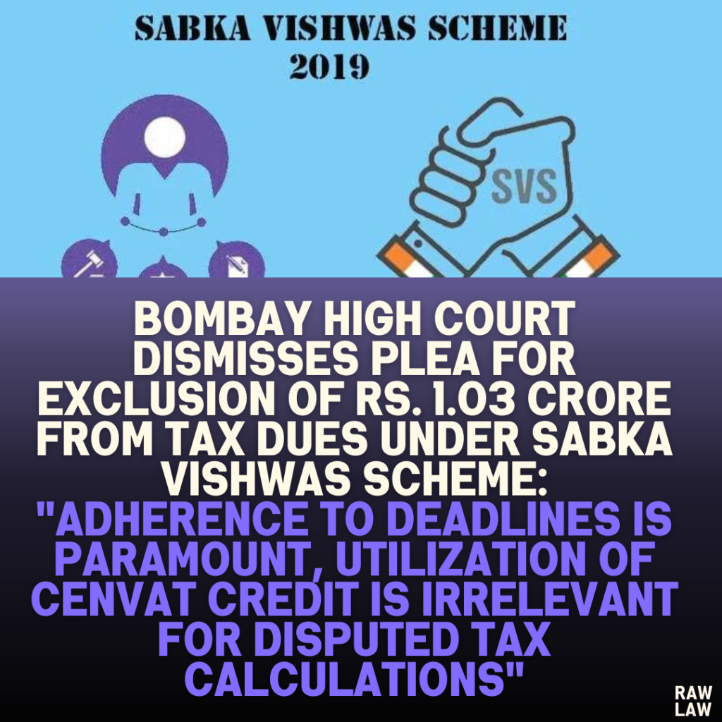 Bombay High Court Dismisses Plea for Exclusion of Rs. 1.03 Crore from Tax Dues Under Sabka Vishwas Scheme: "Adherence to Deadlines is Paramount, Utilization of CENVAT Credit is Irrelevant for Disputed Tax Calculations"