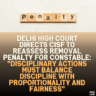 Delhi High Court Directs CISF to Reassess Removal Penalty for Constable: "Disciplinary Actions Must Balance Discipline with Proportionality and Fairness"