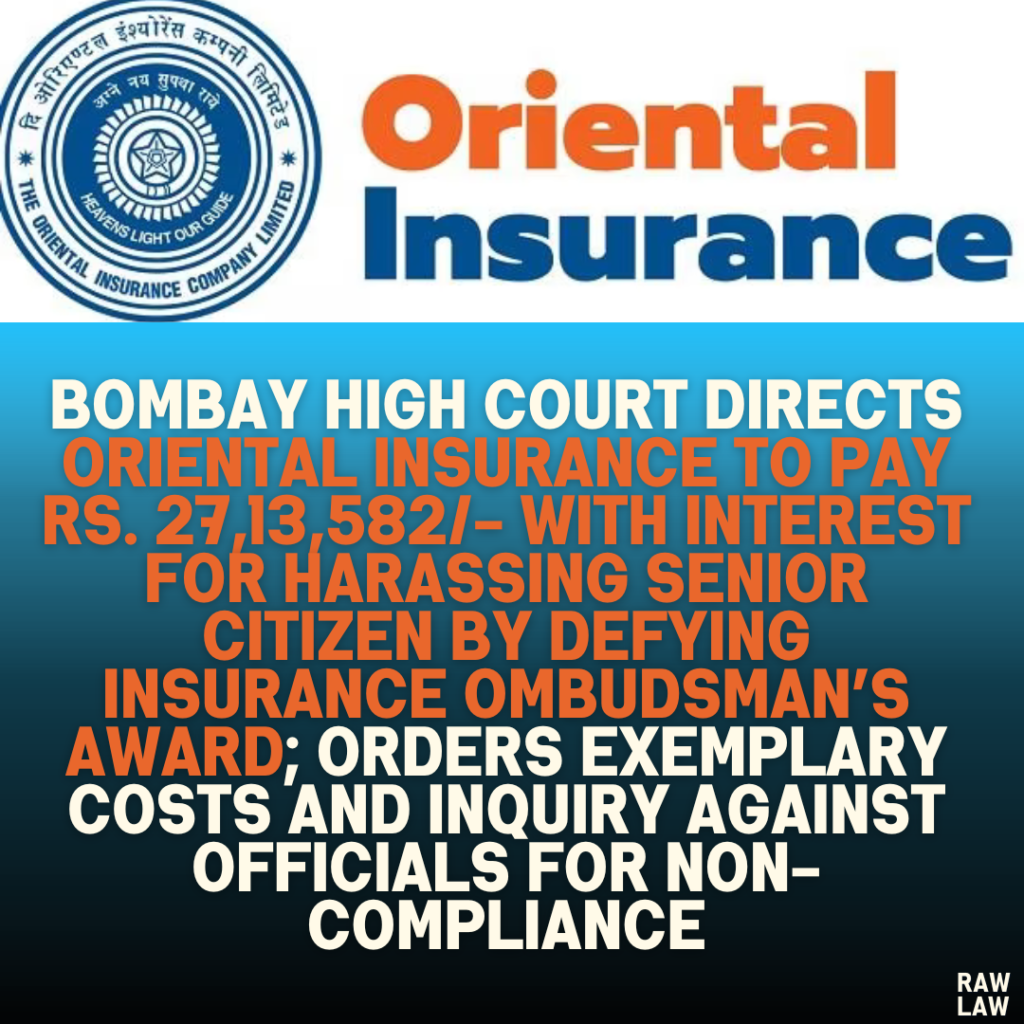 Bombay High Court Directs Oriental Insurance to Pay Rs. 27,13,582/- with Interest for Harassing Senior Citizen by Defying Insurance Ombudsman’s Award; Orders Exemplary Costs and Inquiry Against Officials for Non-Compliance