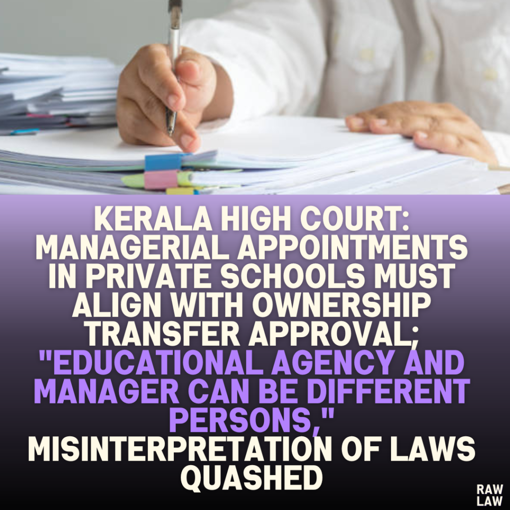 Kerala High Court: Managerial Appointments in Private Schools Must Align with Ownership Transfer Approval; "Educational Agency and Manager Can Be Different Persons," Misinterpretation of Laws Quashed