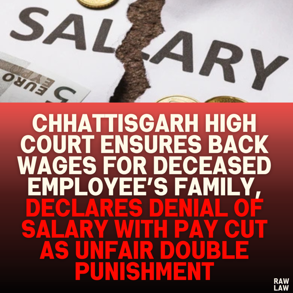 Chhattisgarh High Court Ensures Back Wages for Deceased Employee’s Family, Declares Denial of Salary with Pay Cut as Unfair Double Punishment