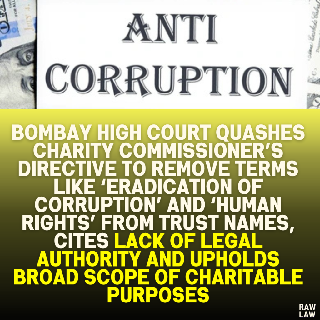 Bombay High Court Quashes Charity Commissioner’s Directive to Remove Terms Like ‘Eradication of Corruption’ and ‘Human Rights’ from Trust Names, Cites Lack of Legal Authority and Upholds Broad Scope of Charitable Purposes