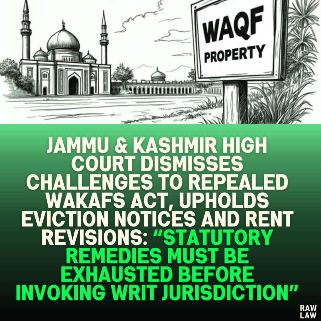 Jammu & Kashmir High Court Dismisses Challenges to Repealed Wakafs Act, Upholds Eviction Notices and Rent Revisions: “Statutory Remedies Must Be Exhausted Before Invoking Writ Jurisdiction”