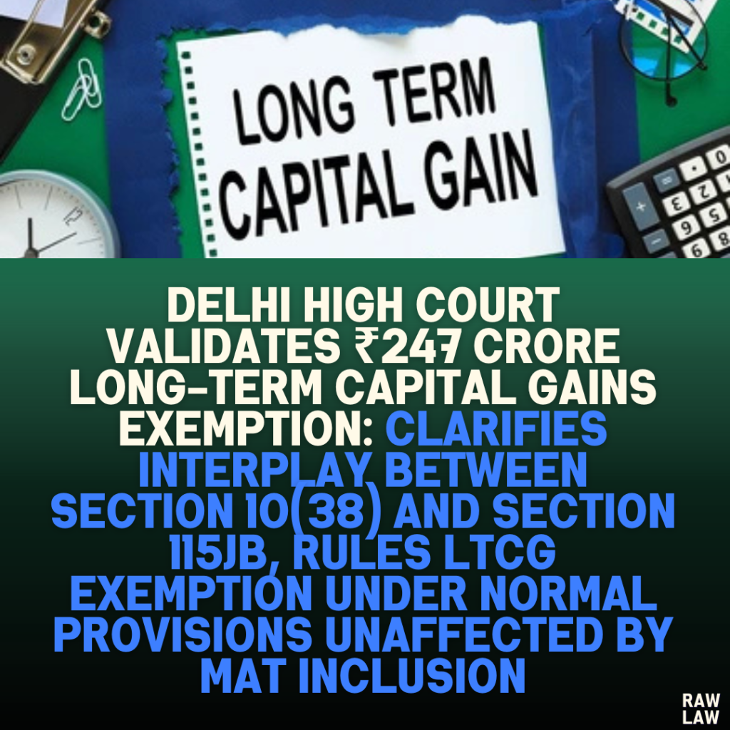 Delhi High Court Validates ₹247 Crore Long-Term Capital Gains Exemption: Clarifies Interplay Between Section 10(38) and Section 115JB, Rules LTCG Exemption Under Normal Provisions Unaffected by MAT Inclusion