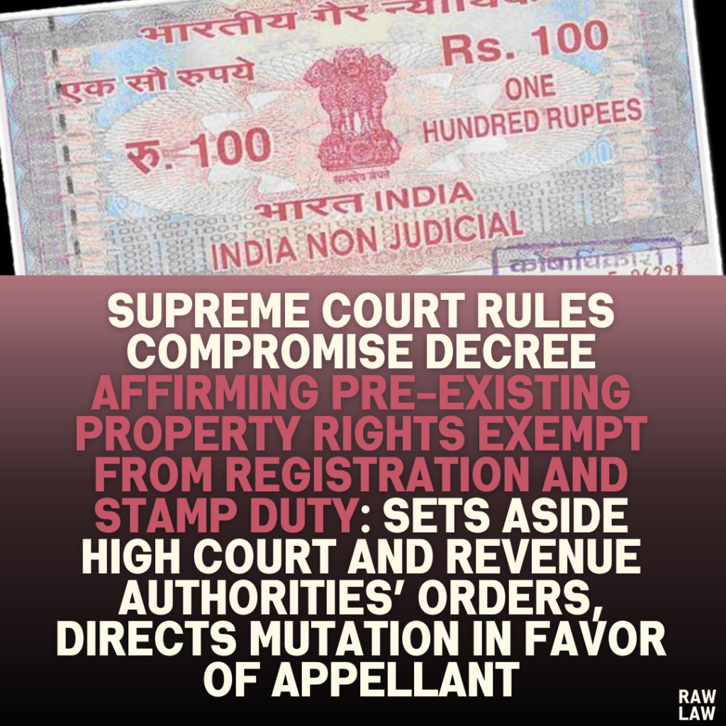 Supreme Court Rules Compromise Decree Affirming Pre-Existing Property Rights Exempt from Registration and Stamp Duty: Sets Aside High Court and Revenue Authorities’ Orders, Directs Mutation in Favor of Appellant