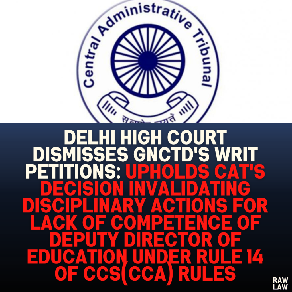 Delhi High Court Dismisses GNCTD's Writ Petitions: Upholds CAT's Decision Invalidating Disciplinary Actions for Lack of Competence of Deputy Director of Education under Rule 14 of CCS(CCA) Rules