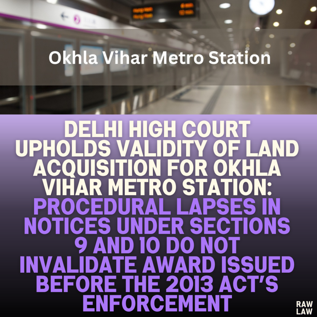 Delhi High Court Upholds Validity of Land Acquisition for Okhla Vihar Metro Station: Procedural Lapses in Notices Under Sections 9 and 10 Do Not Invalidate Award Issued Before the 2013 Act’s Enforcement