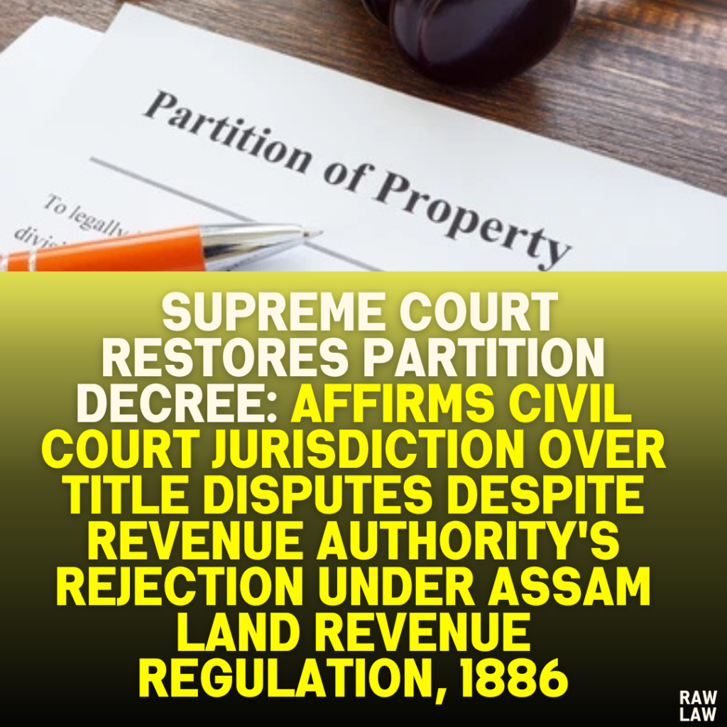 Supreme Court Restores Partition Decree: Affirms Civil Court Jurisdiction Over Title Disputes Despite Revenue Authority's Rejection Under Assam Land Revenue Regulation, 1886