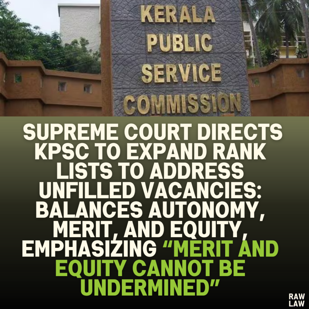 Supreme Court Directs KPSC to Expand Rank Lists to Address Unfilled Vacancies: Balances Autonomy, Merit, and Equity, Emphasizing “Merit and Equity Cannot Be Undermined”