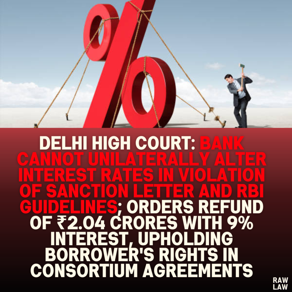 Delhi High Court: Bank Cannot Unilaterally Alter Interest Rates in Violation of Sanction Letter and RBI Guidelines; Orders Refund of ₹2.04 Crores with 9% Interest, Upholding Borrower's Rights in Consortium Agreements