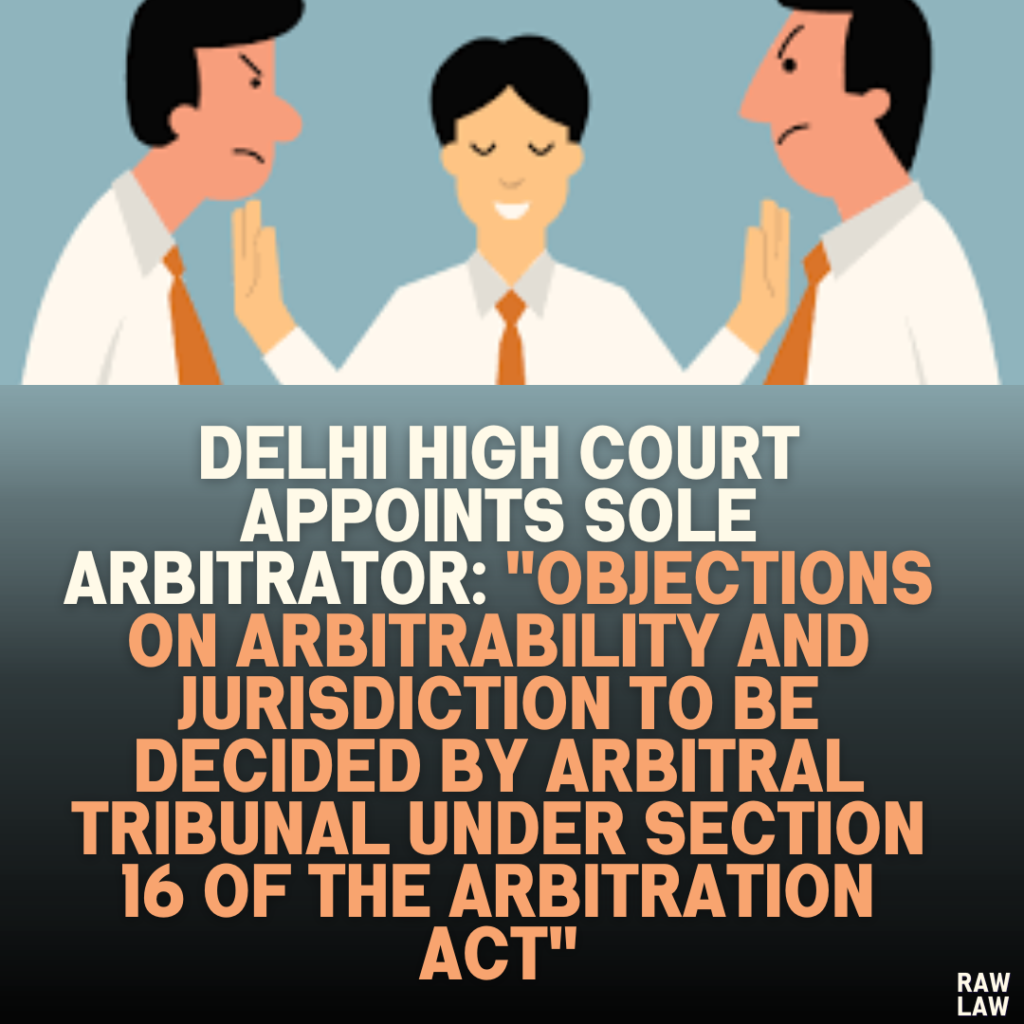 Delhi High Court Appoints Sole Arbitrator: "Objections on Arbitrability and Jurisdiction to Be Decided by Arbitral Tribunal Under Section 16 of the Arbitration Act"