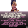 Delhi High Court Reclassifies Conviction Under POCSO Act: "No Evidence of Penetration; Conviction Reduced to Sexual Assault and Assault to Disrobe"