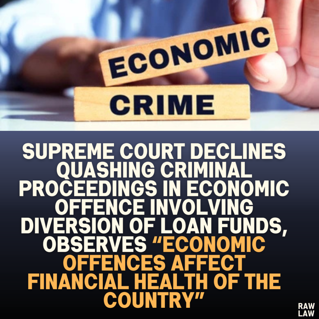 Supreme Court Declines Quashing Criminal Proceedings in Economic Offence Involving Diversion of Loan Funds, Observes “Economic Offences Affect Financial Health of the Country”