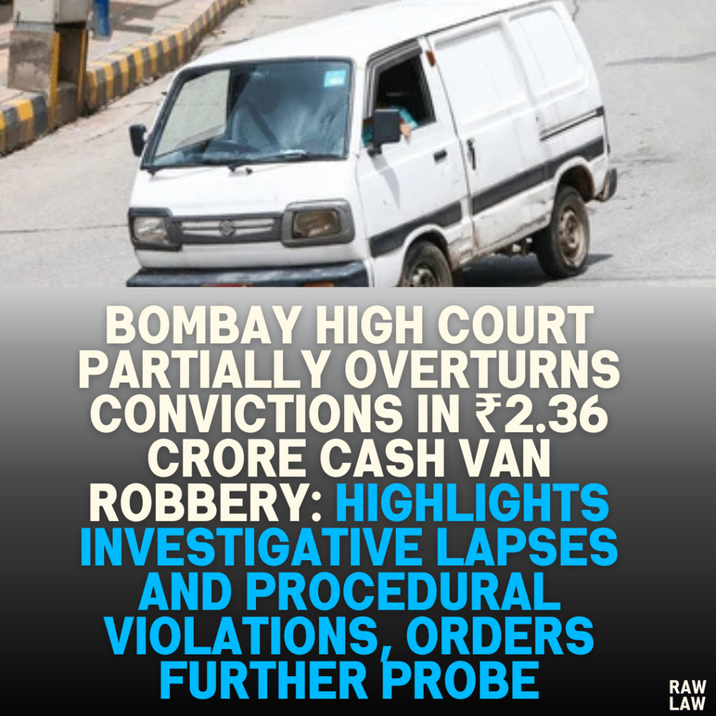 Bombay High Court Partially Overturns Convictions in ₹2.36 Crore Cash Van Robbery: Highlights Investigative Lapses and Procedural Violations, Orders Further Probe