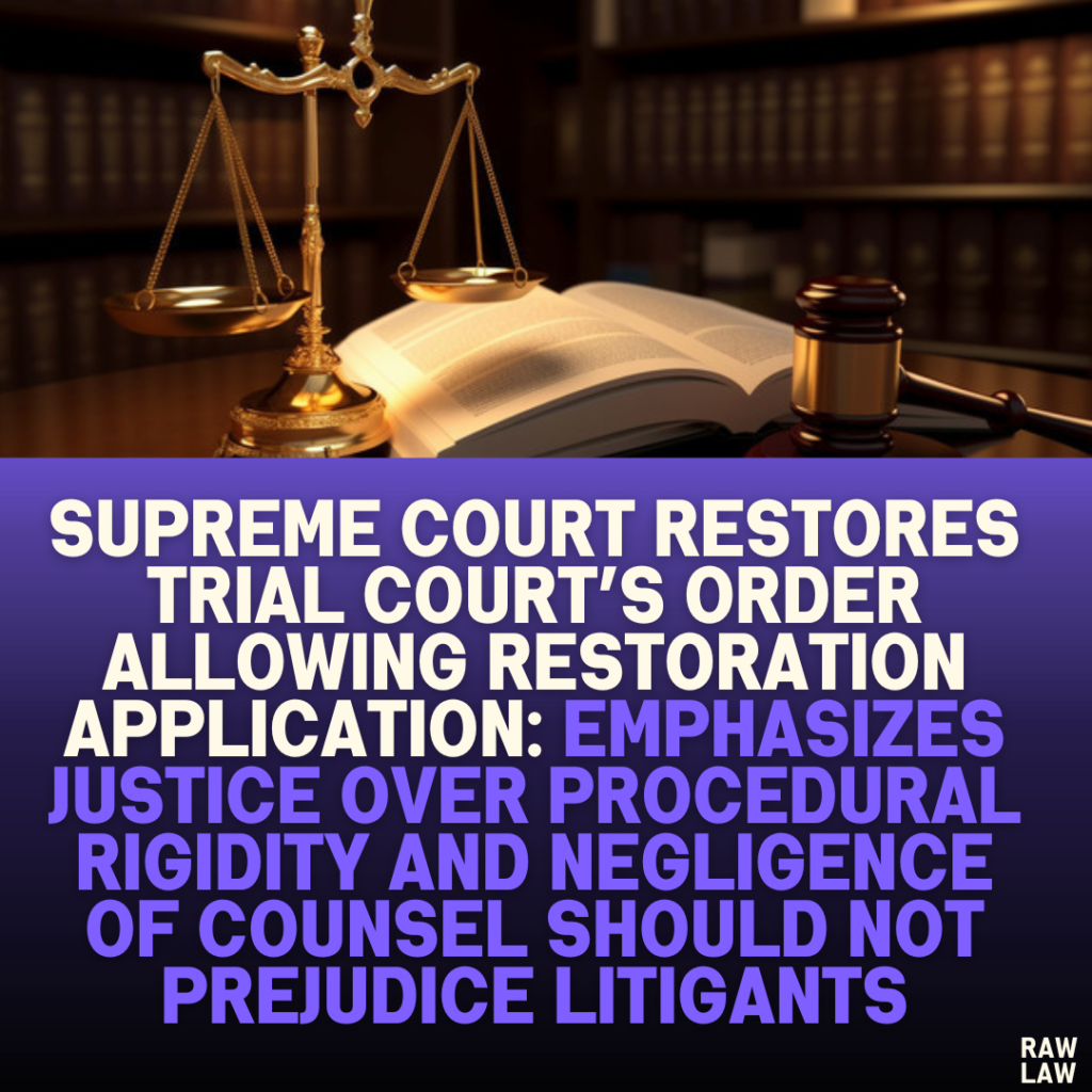 Supreme Court Restores Trial Court’s Order Allowing Restoration Application: Emphasizes Justice Over Procedural Rigidity and Negligence of Counsel Should Not Prejudice Litigants