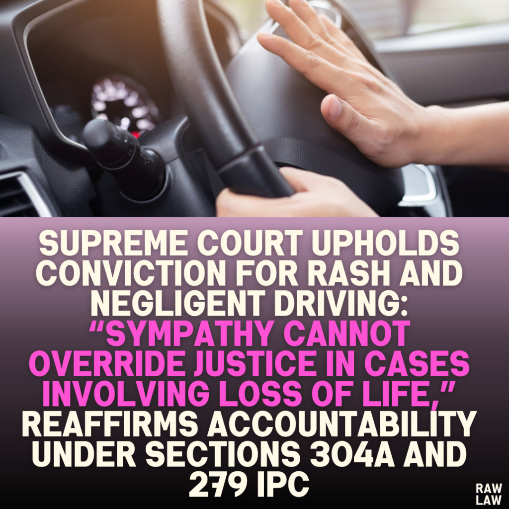 Supreme Court Upholds Conviction for Rash and Negligent Driving: “Sympathy Cannot Override Justice in Cases Involving Loss of Life,” Reaffirms Accountability Under Sections 304A and 279 IPC