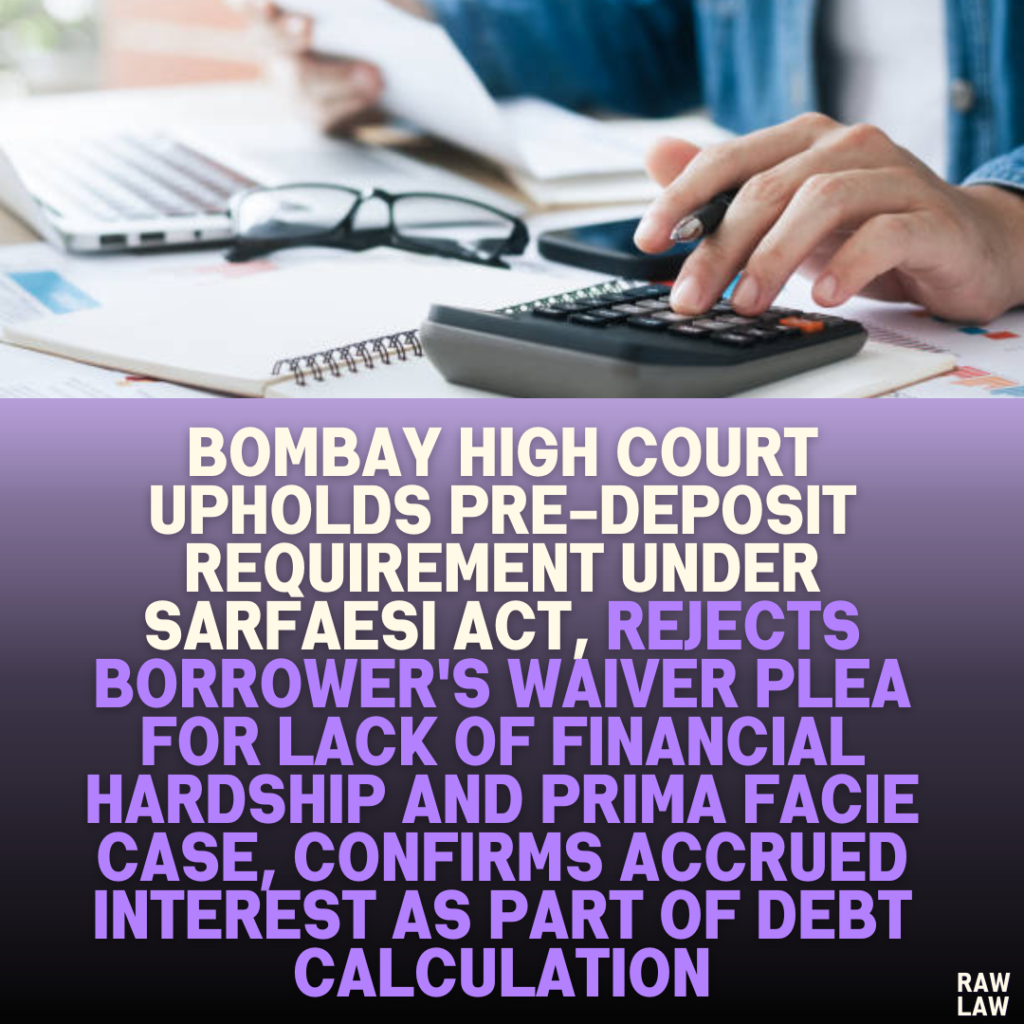 Bombay High Court Upholds Pre-Deposit Requirement Under SARFAESI Act, Rejects Borrower's Waiver Plea for Lack of Financial Hardship and Prima Facie Case, Confirms Accrued Interest as Part of Debt Calculation