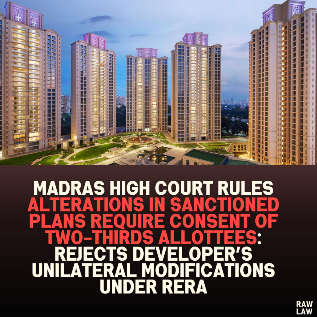 Madras High Court Rules Alterations in Sanctioned Plans Require Consent of Two-Thirds Allottees: Rejects Developer’s Unilateral Modifications Under RERA