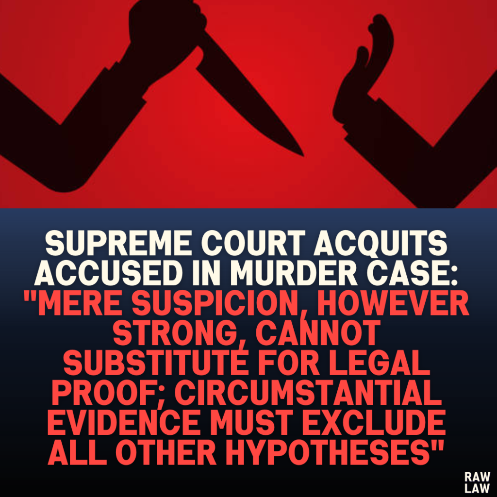 Supreme Court Acquits Accused in Murder Case: "Mere Suspicion, However Strong, Cannot Substitute for Legal Proof; Circumstantial Evidence Must Exclude All Other Hypotheses"