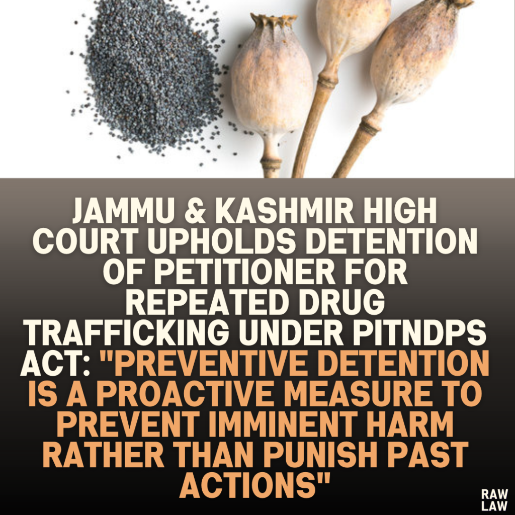 Jammu & Kashmir High Court Upholds Detention of Petitioner for Repeated Drug Trafficking Under PITNDPS Act: "Preventive Detention Is a Proactive Measure to Prevent Imminent Harm Rather Than Punish Past Actions"