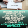 Karnataka High Court Dismisses Civil Servant’s Petition Seeking Reinstatement after Resignation Accepted by Government: Once Accepted, Resignation is Irrevocable.