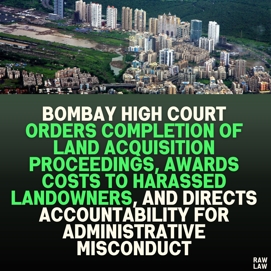 Bombay High Court Orders Completion of Land Acquisition Proceedings, Awards Costs to Harassed Landowners, and Directs Accountability for Administrative Misconduct