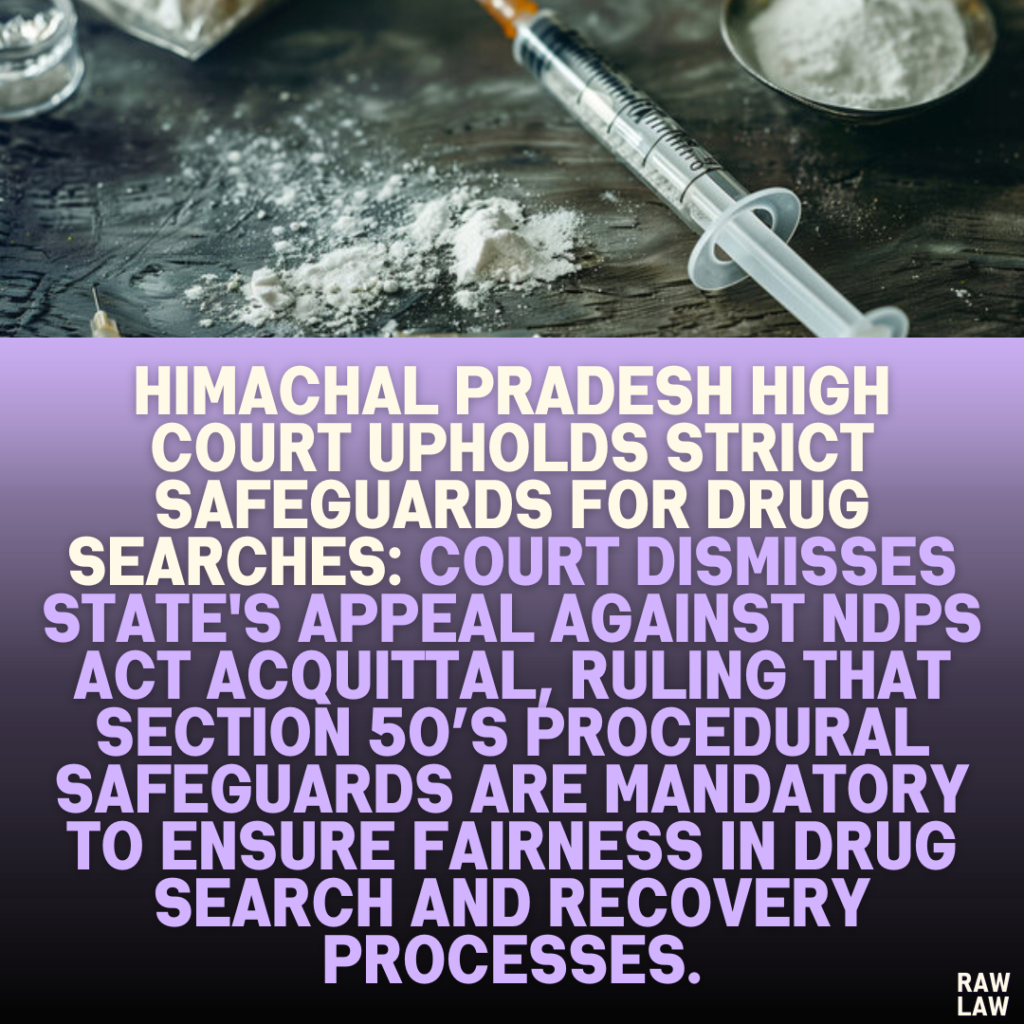 Himachal Pradesh High Court Upholds Strict Safeguards for Drug Searches: Court Dismisses State's Appeal against NDPS Act Acquittal, Ruling that Section 50’s Procedural Safeguards are Mandatory to Ensure Fairness in Drug Search and Recovery Processes.