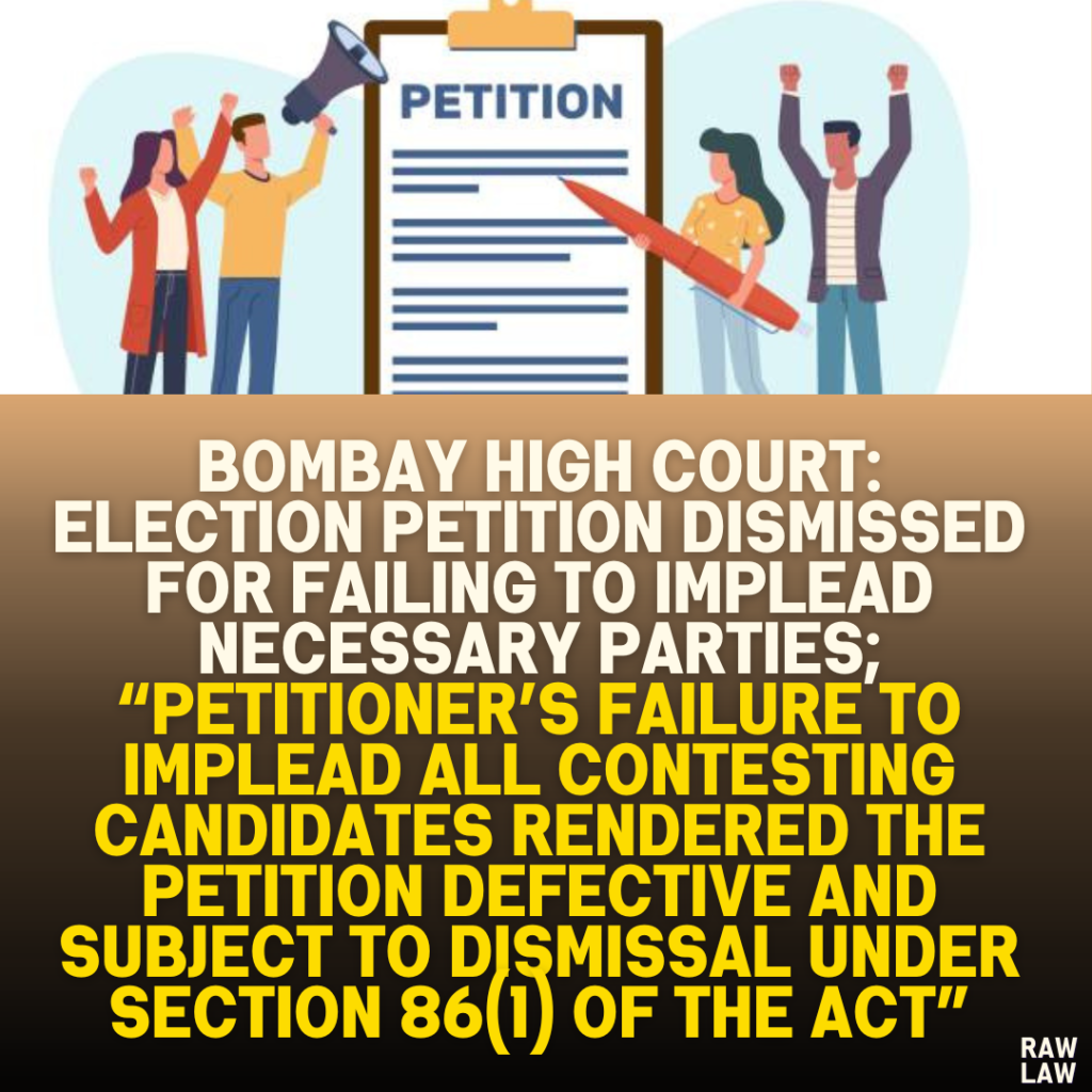 Bombay High Court: Election Petition Dismissed for Failing to Implead Necessary Parties; “Petitioner’s Failure to Implead All Contesting Candidates Rendered the Petition Defective and Subject to Dismissal Under Section 86(1) of the Act”