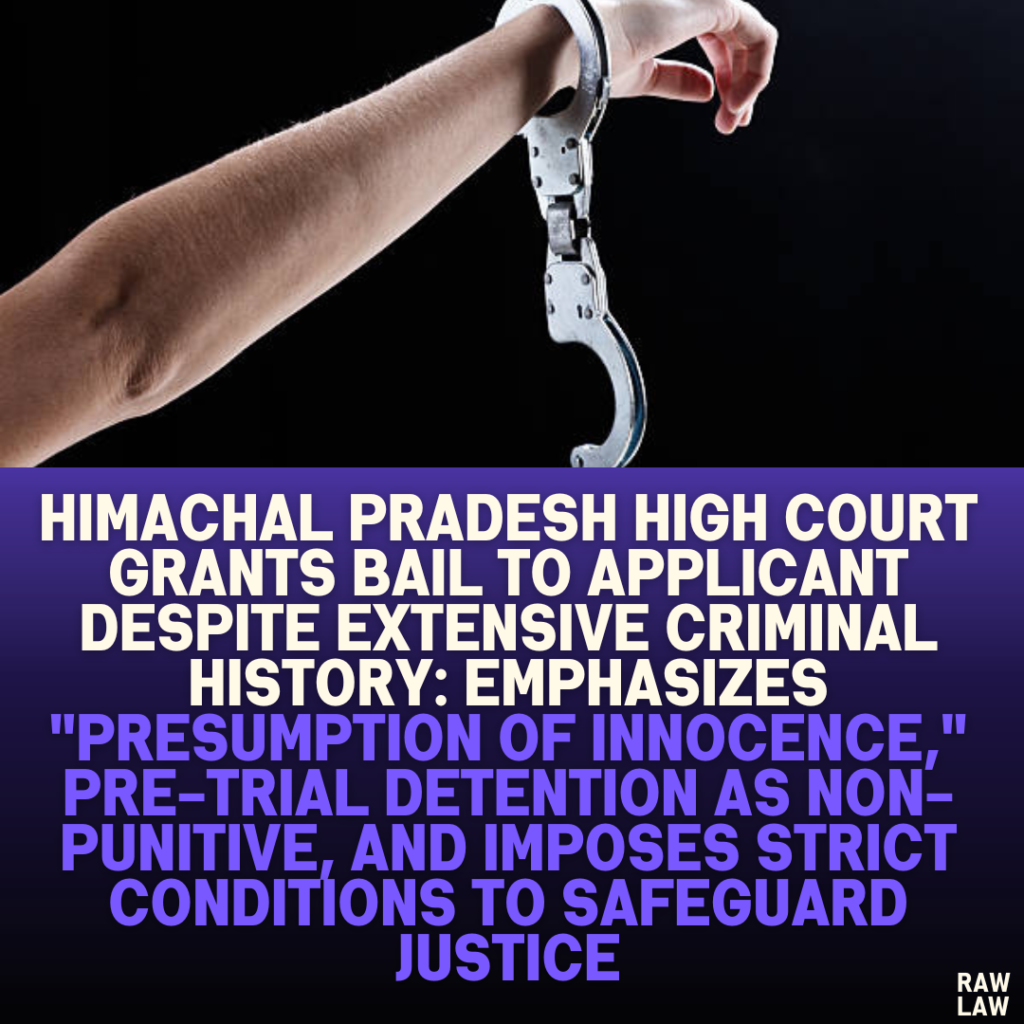 Himachal Pradesh High Court Grants Bail to Applicant Despite Extensive Criminal History: Emphasizes "Presumption of Innocence," Pre-Trial Detention as Non-Punitive, and Imposes Strict Conditions to Safeguard Justice