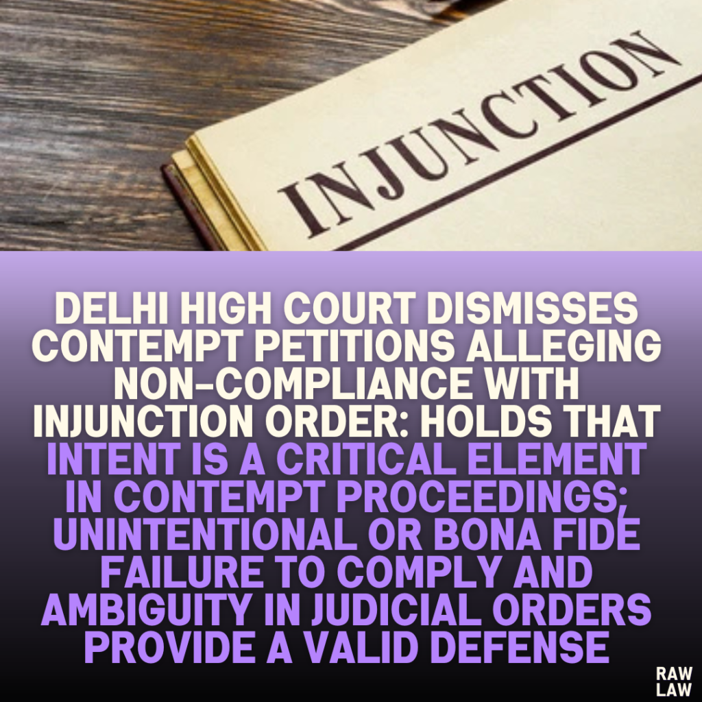 Delhi High Court Dismisses Contempt Petitions Alleging Non-Compliance with Injunction Order: Holds That Intent is a Critical Element in Contempt Proceedings; Unintentional or Bona Fide Failure to Comply and Ambiguity in Judicial Orders Provide a Valid Defense